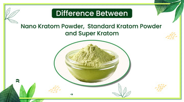 Difference Between Nano Kratom Powder,  Standard Kratom Powder and Super Kratom